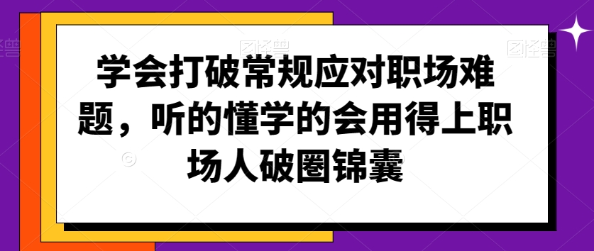 学会打破常规应对职场难题，听的懂学的会用得上职场人破圏锦囊-如意资源库