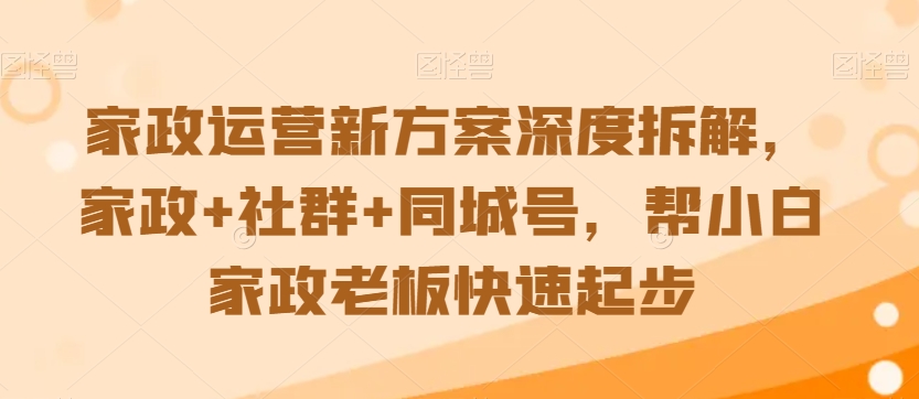 家政运营新方案深度拆解，家政+社群+同城号，帮小白家政老板快速起步-如意资源库