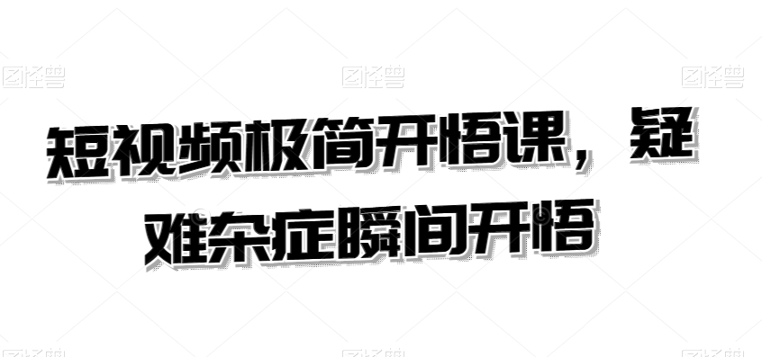 短视频极简开悟课，​疑难杂症瞬间开悟-如意资源库
