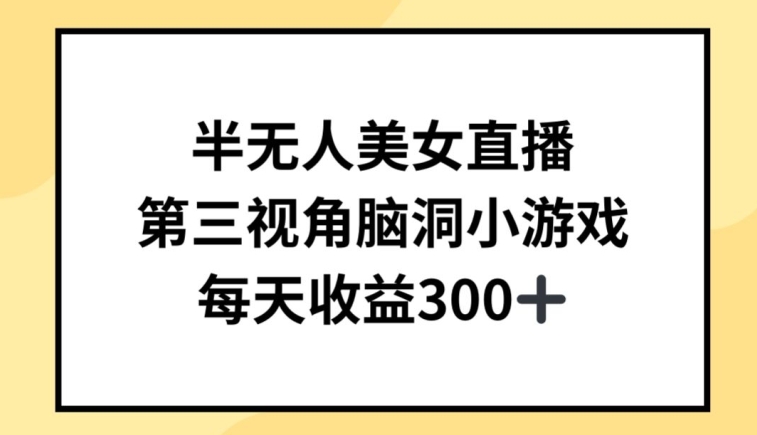半无人美女直播，第三视角脑洞小游戏，每天收益300+【揭秘】-如意资源库