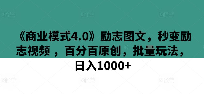 《商业模式4.0》励志图文，秒变励志视频 ，百分百原创，批量玩法，日入1000+【揭秘】-如意资源库