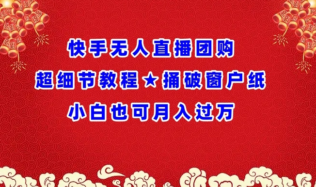 快手无人直播团购超细节教程★捅破窗户纸小白也可月人过万【揭秘】-如意资源库