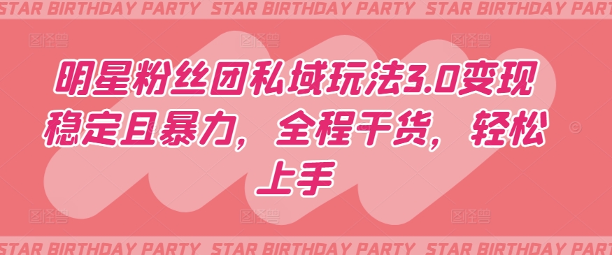 明星粉丝团私域玩法3.0变现稳定且暴力，全程干货，轻松上手【揭秘】-如意资源库
