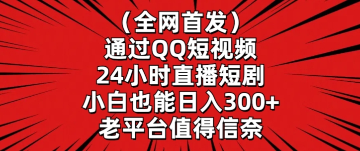 全网首发，通过QQ短视频24小时直播短剧，小白也能日入300+【揭秘】-如意资源库