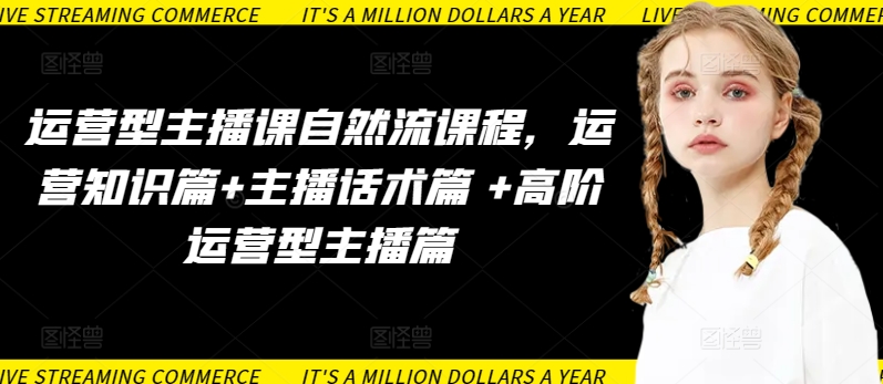 运营型主播课自然流课程，运营知识篇+主播话术篇 +高阶运营型主播篇-如意资源库