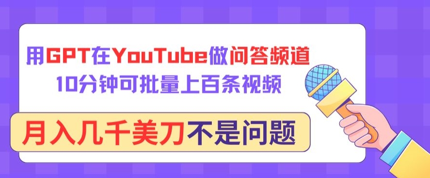 用GPT在YouTube做问答频道，10分钟可批量上百条视频，月入几千美刀不是问题【揭秘】-如意资源库