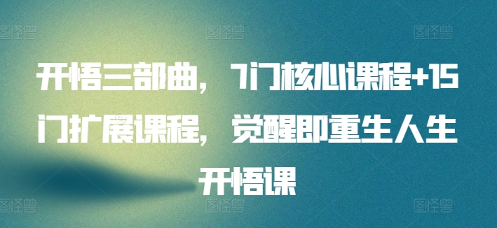 开悟三部曲，7门核心课程+15门扩展课程，觉醒即重生人生开悟课-如意资源库