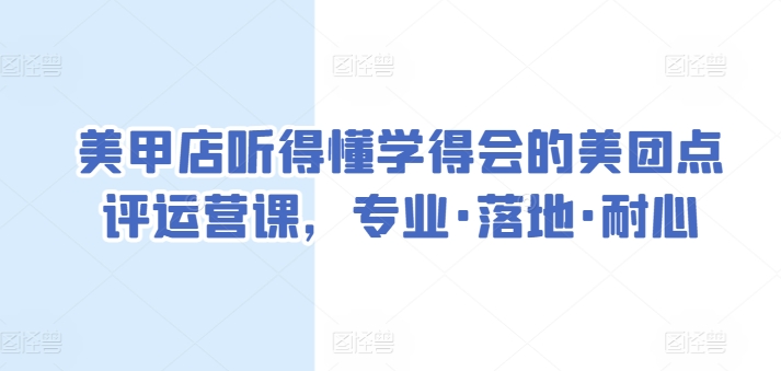 美甲店听得懂学得会的美团点评运营课，专业·落地·耐心-如意资源库