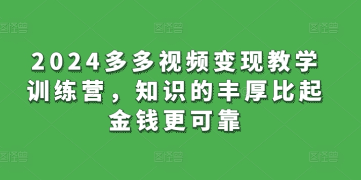 2024多多视频变现教学训练营，知识的丰厚比起金钱更可靠-如意资源库