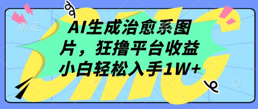AI生成治愈系图片，狂撸平台收益，小白轻松入手1W+【揭秘】-如意资源库