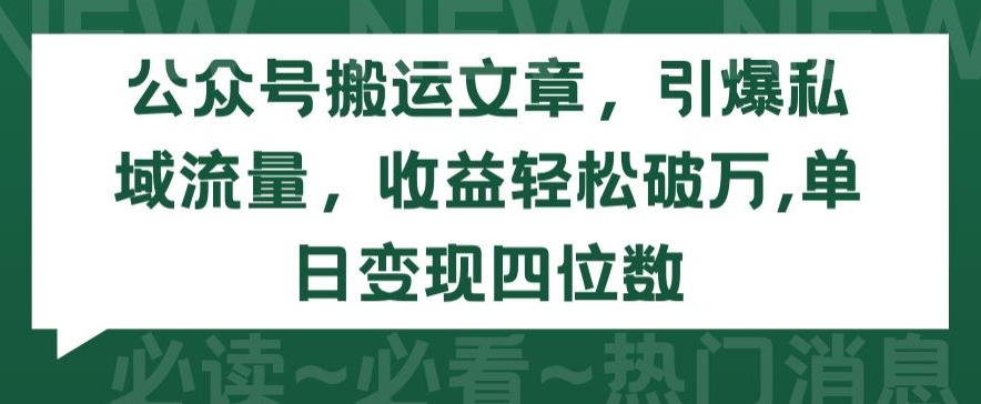 公众号搬运文章，引爆私域流量，收益轻松破万，单日变现四位数【揭秘】-如意资源库