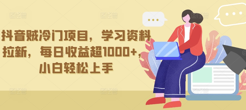 抖音贼冷门项目，学习资料拉新，每日收益超1000+，小白轻松上手【揭秘】-如意资源库