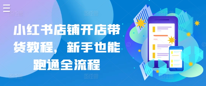 小红书店铺开店带货教程，新手也能跑通全流程-如意资源库