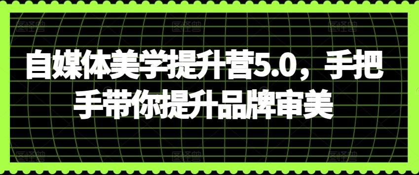 自媒体美学提升营5.0，手把手带你提升品牌审美-如意资源库