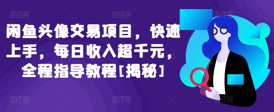 闲鱼头像交易项目，快速上手，每日收入超千元，全程指导教程[揭秘]-如意资源库