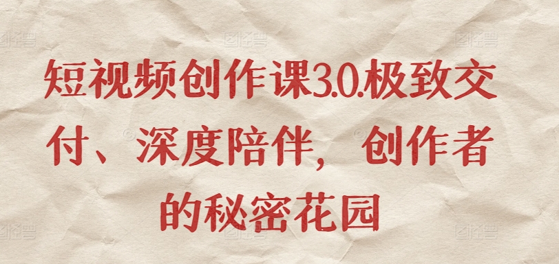 短视频创作课3.0.极致交付、深度陪伴，创作者的秘密花园-如意资源库
