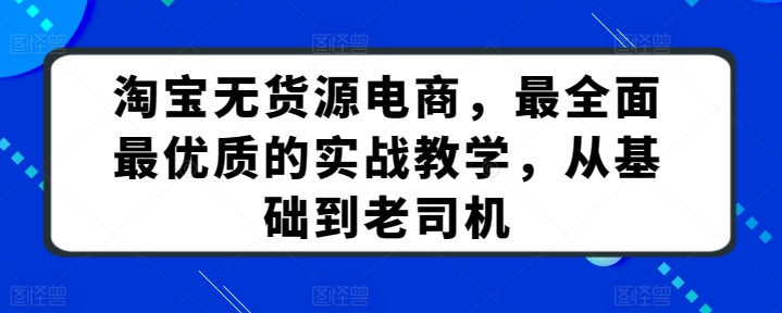 淘宝无货源电商,最全面最优质的实战教学,从基础到老司机-如意资源库