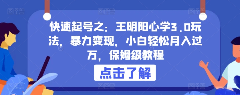 快速起号之：王明阳心学3.0玩法，暴力变现，小白轻松月入过万，保姆级教程【揭秘】-如意资源库