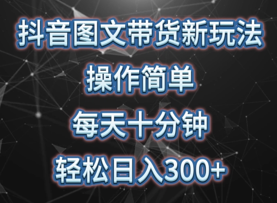 抖音图文带货新玩法， 操作简单，每天十分钟，轻松日入300+，可矩阵操作【揭秘】-如意资源库
