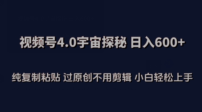 视频号4.0宇宙探秘，日入600多纯复制粘贴过原创不用剪辑小白轻松操作【揭秘】-如意资源库