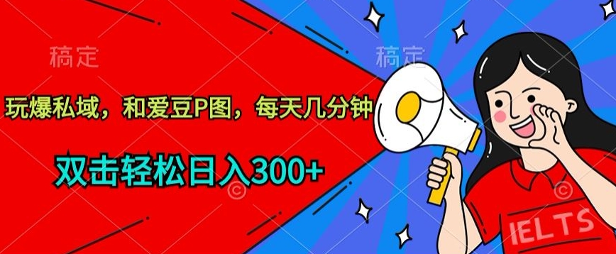 玩爆私域，和爱豆P图，每天几分钟 轻松日入300+【揭秘】-如意资源库