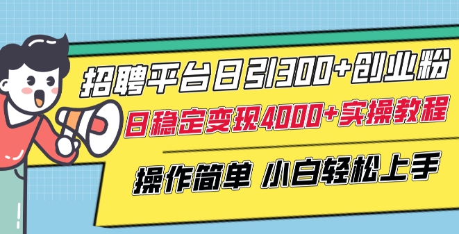 招聘平台日引300+创业粉，日稳定变现4000+实操教程小白轻松上手【揭秘】-如意资源库