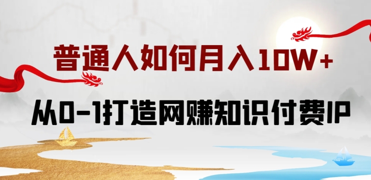 普通人如何打造知识付费IP月入10W+，从0-1打造网赚知识付费IP，小白喂饭级教程【揭秘】-如意资源库