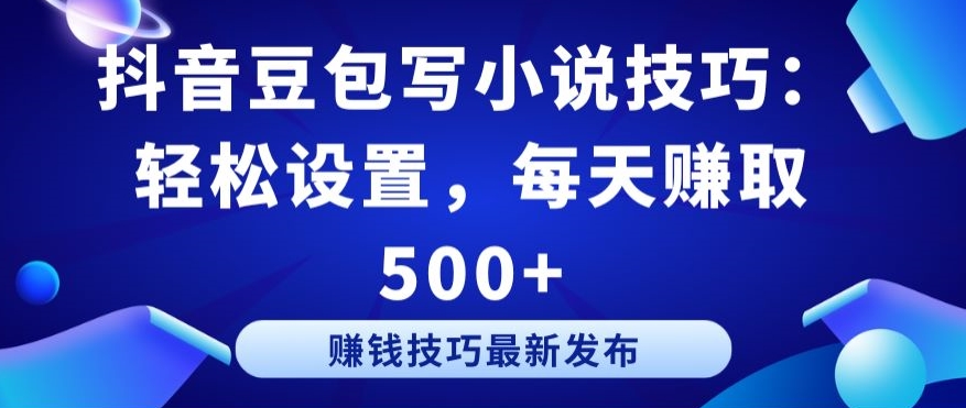 抖音豆包写小说技巧：轻松设置，每天赚取 500+【揭秘】-如意资源库