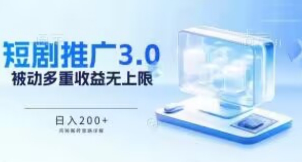 推广短剧3.0.鸡贼搬砖玩法详解，被动收益日入200+，多重收益每天累加，坚持收益无上限【揭秘】-如意资源库