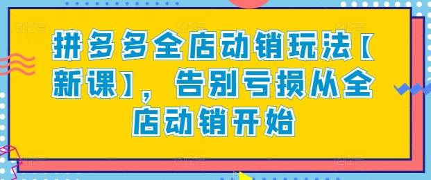 拼多多全店动销玩法【新课】，告别亏损从全店动销开始-如意资源库