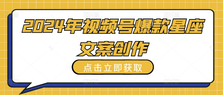2024年视频号爆款星座文案创作教程【揭秘】-如意资源库
