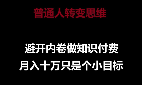 普通人转变思维，避开内卷做知识付费，月入十万只是一个小目标【揭秘】-如意资源库