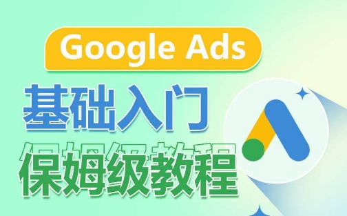 Google Ads基础入门保姆级教程，​系统拆解广告形式，关键词的商业认知，谷歌广告结构-如意资源库