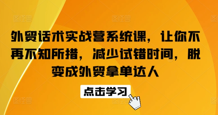 外贸话术实战营系统课，让你不再不知所措，减少试错时间，脱变成外贸拿单达人-如意资源库