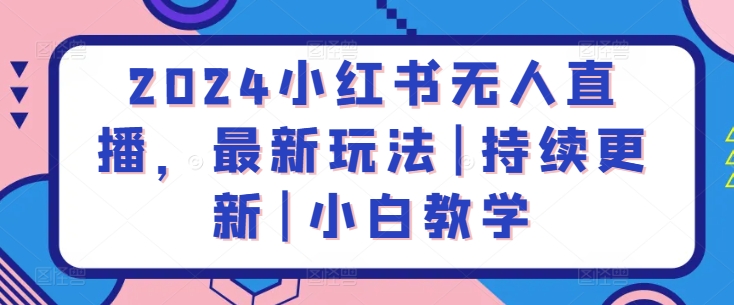 2024小红书无人直播，最新玩法|持续更新|小白教学-如意资源库