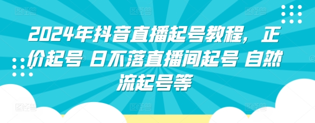2024年抖音直播起号教程，正价起号 日不落直播间起号 自然流起号等-如意资源库
