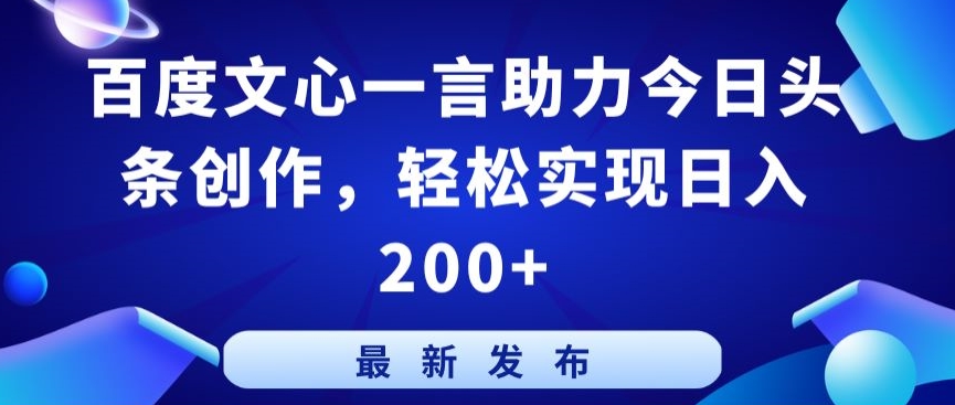 百度文心一言助力今日头条创作，轻松实现日入200+【揭秘】-如意资源库