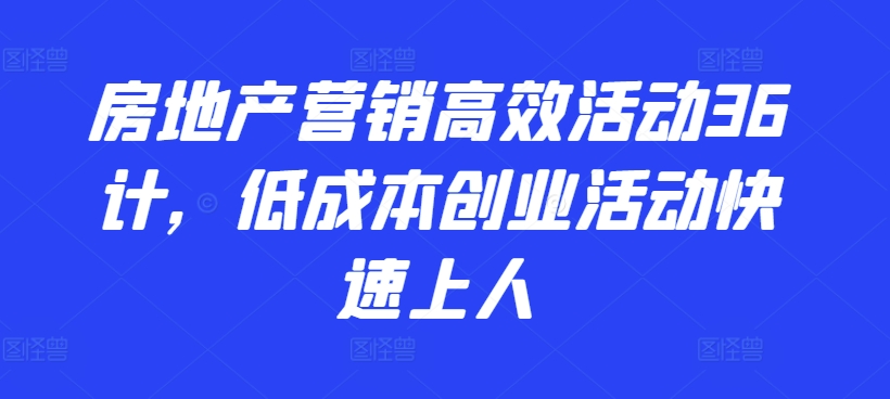 房地产营销高效活动36计，​低成本创业活动快速上人-如意资源库