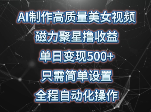 AI制作高质量美女视频，磁力聚星撸收益，单日变现500+，只需简单设置，全程自动化操作【揭秘】-如意资源库