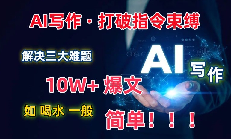 AI写作：解决三大难题，10W+爆文如喝水一般简单，打破指令调教束缚【揭秘】-如意资源库