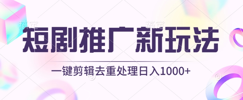 短剧推广新玩法，不剪辑，工具助力一键过原创，日入1000+【揭秘】-如意资源库