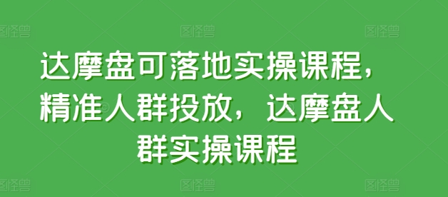 达摩盘可落地实操课程，精准人群投放，达摩盘人群实操课程-如意资源库