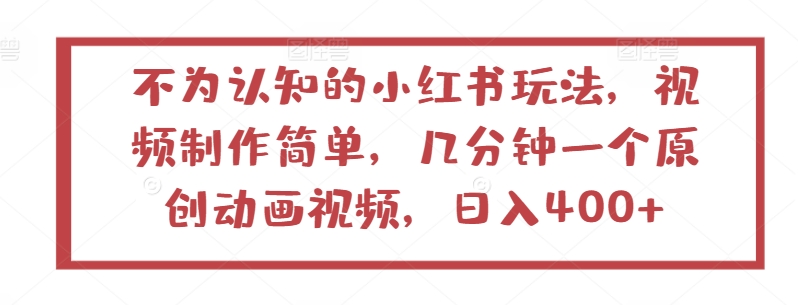 不为认知的小红书玩法，视频制作简单，几分钟一个原创动画视频，日入400+【揭秘】-如意资源库