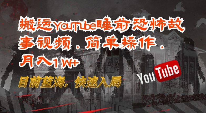 搬运YouTube睡前恐怖故事视频，简单操作，月入1W+，目前蓝海，快速入局【揭秘】-如意资源库