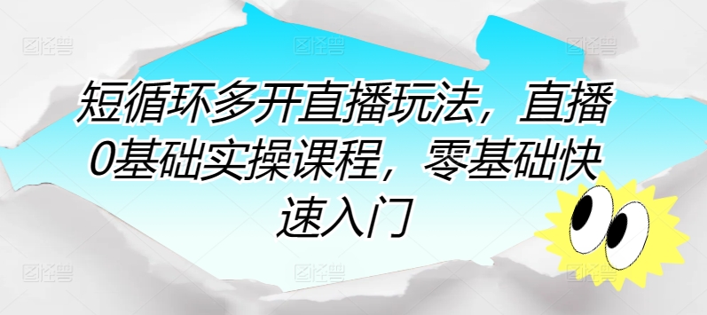 短循环多开直播玩法，直播0基础实操课程，零基础快速入门-如意资源库
