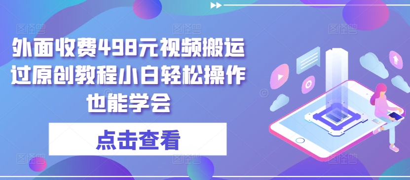 外面收费498元视频搬运过原创教程小白轻松操作也能学会【揭秘】-如意资源库