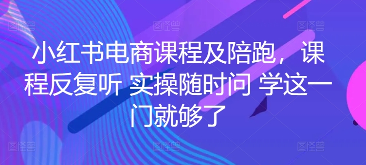 小红书电商课程及陪跑，课程反复听 实操随时问 学这一门就够了-如意资源库