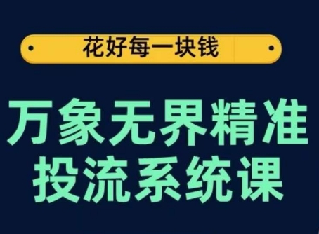万象无界精准投流系统课，从关键词到推荐，从万象台到达摩盘，从底层原理到实操步骤-如意资源库