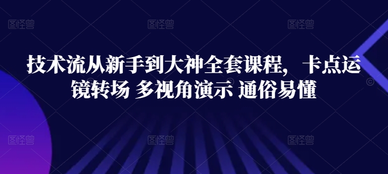 技术流从新手到大神全套课程，卡点运镜转场 多视角演示 通俗易懂-如意资源库