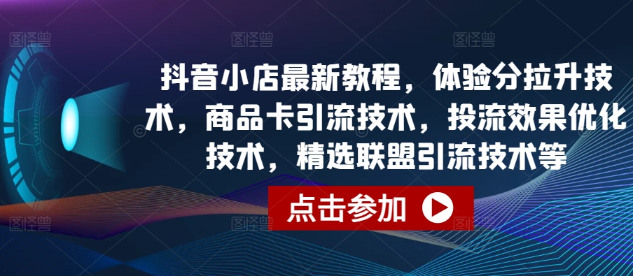 抖音小店最新教程，体验分拉升技术，商品卡引流技术，投流效果优化技术，精选联盟引流技术等-如意资源库